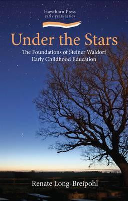 Under the Stars : The Foundation of Steiner Waldorf Early Childhood Education